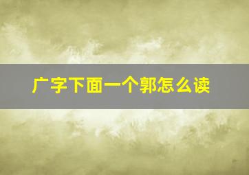 广字下面一个郭怎么读