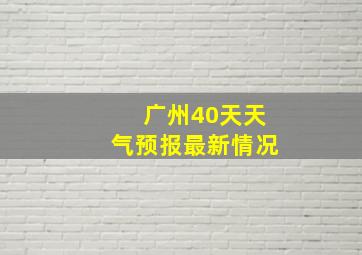 广州40天天气预报最新情况