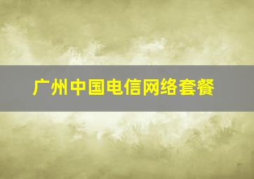 广州中国电信网络套餐