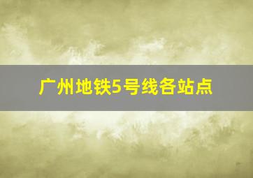 广州地铁5号线各站点