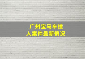 广州宝马车撞人案件最新情况