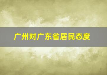 广州对广东省居民态度