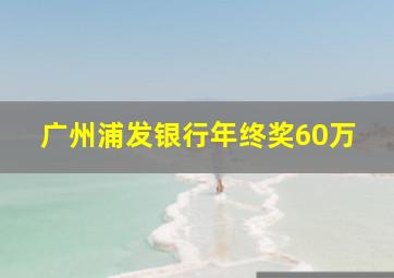 广州浦发银行年终奖60万