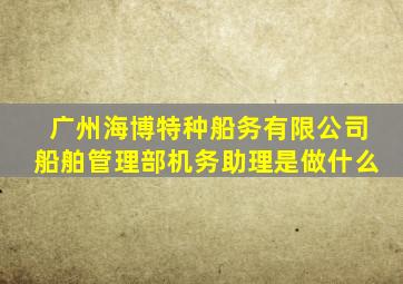 广州海博特种船务有限公司船舶管理部机务助理是做什么