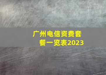 广州电信资费套餐一览表2023