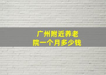 广州附近养老院一个月多少钱