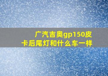 广汽吉奥gp150皮卡后尾灯和什么车一样