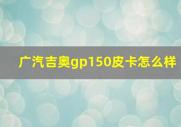 广汽吉奥gp150皮卡怎么样