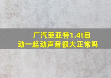 广汽菲亚特1.4t自动一起动声音很大正常吗