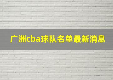 广洲cba球队名单最新消息