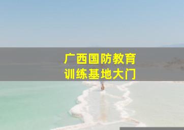 广西国防教育训练基地大门