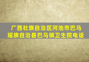 广西壮族自治区河池市巴马瑶族自治县巴马镇卫生院电话