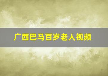 广西巴马百岁老人视频