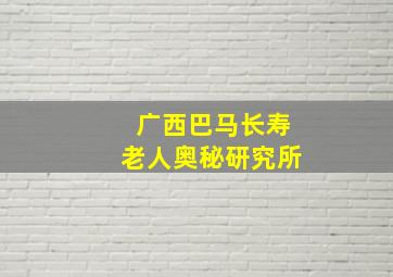 广西巴马长寿老人奥秘研究所