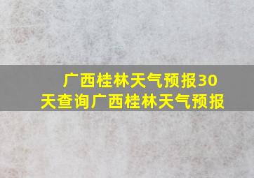 广西桂林天气预报30天查询广西桂林天气预报