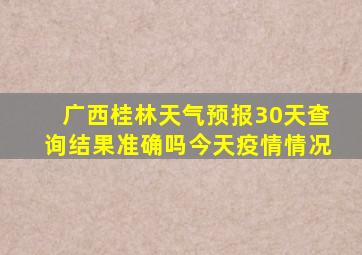 广西桂林天气预报30天查询结果准确吗今天疫情情况