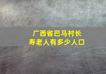 广西省巴马村长寿老人有多少人口