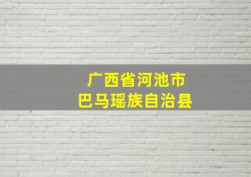 广西省河池市巴马瑶族自治县