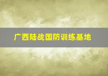 广西陆战国防训练基地