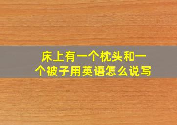 床上有一个枕头和一个被子用英语怎么说写