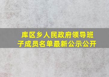 库区乡人民政府领导班子成员名单最新公示公开