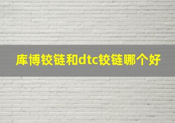 库博铰链和dtc铰链哪个好