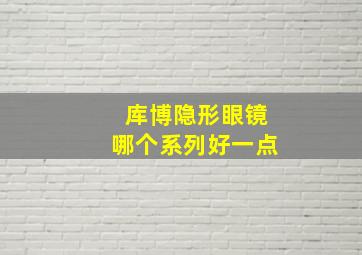 库博隐形眼镜哪个系列好一点