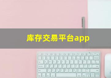 库存交易平台app