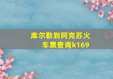 库尔勒到阿克苏火车票查询k169