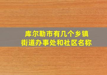 库尔勒市有几个乡镇街道办事处和社区名称