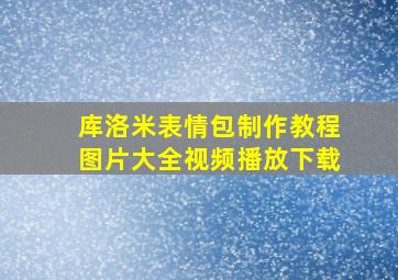 库洛米表情包制作教程图片大全视频播放下载