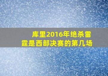 库里2016年绝杀雷霆是西部决赛的第几场