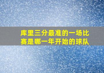 库里三分最准的一场比赛是哪一年开始的球队