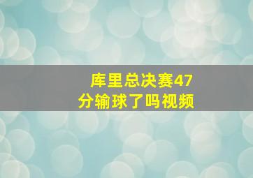 库里总决赛47分输球了吗视频