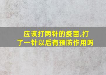 应该打两针的疫苗,打了一针以后有预防作用吗