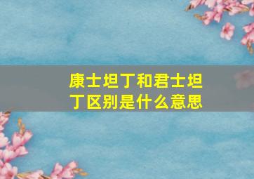 康士坦丁和君士坦丁区别是什么意思