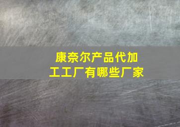 康奈尔产品代加工工厂有哪些厂家