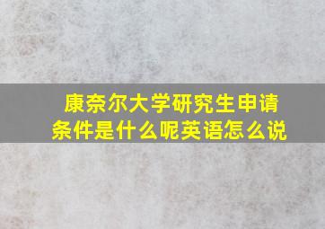 康奈尔大学研究生申请条件是什么呢英语怎么说