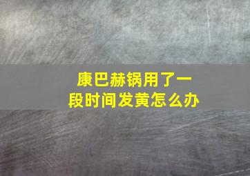 康巴赫锅用了一段时间发黄怎么办