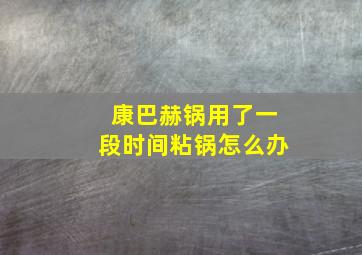 康巴赫锅用了一段时间粘锅怎么办