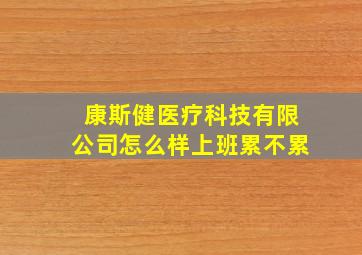 康斯健医疗科技有限公司怎么样上班累不累