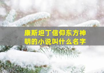 康斯坦丁信仰东方神明的小说叫什么名字