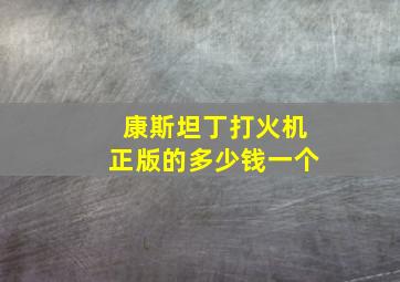 康斯坦丁打火机正版的多少钱一个