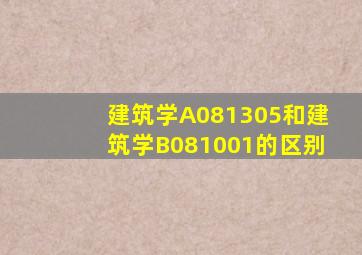 建筑学A081305和建筑学B081001的区别