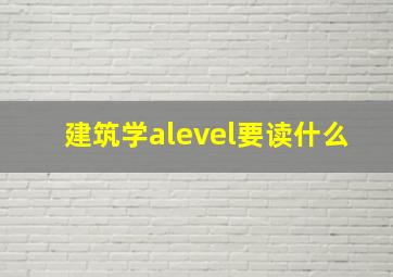 建筑学alevel要读什么