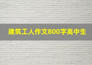 建筑工人作文800字高中生