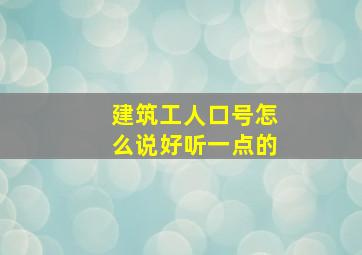 建筑工人口号怎么说好听一点的