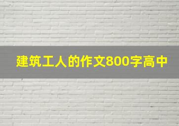 建筑工人的作文800字高中