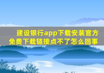 建设银行app下载安装官方免费下载链接点不了怎么回事