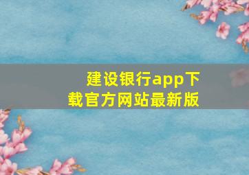 建设银行app下载官方网站最新版